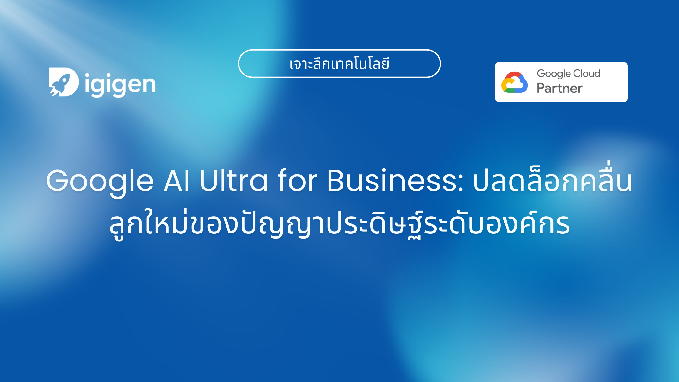 Google AI Ultra for Business: ปลดล็อกคลื่นลูกใหม่ของปัญญาประดิษฐ์ระดับองค์กร